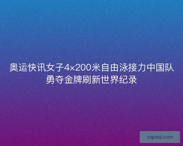 奥运快讯女子4×200米自由泳接力中国队勇夺金牌刷新世界纪录
