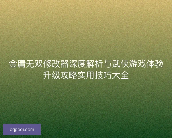 金庸无双修改器深度解析与武侠游戏体验升级攻略实用技巧大全