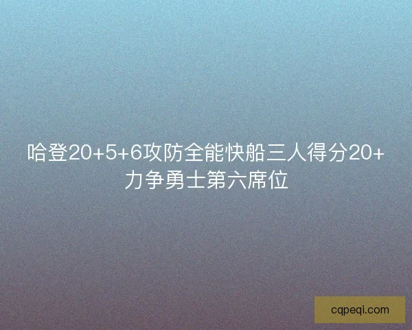 哈登20+5+6攻防全能快船三人得分20+力争勇士第六席位
