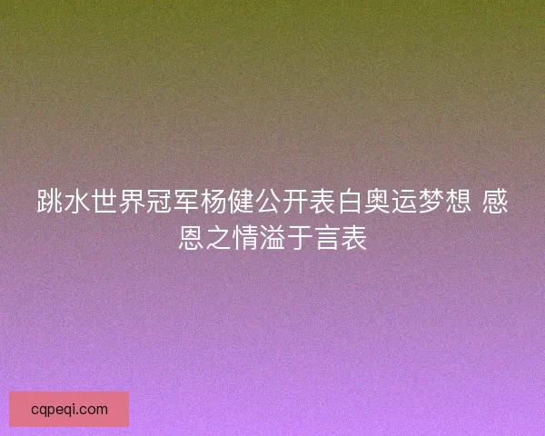 跳水世界冠军杨健公开表白奥运梦想 感恩之情溢于言表