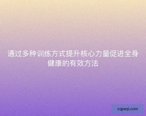 通过多种训练方式提升核心力量促进全身健康的有效方法 通过多种训练方式提升核心力量促进全身健康的有效方法