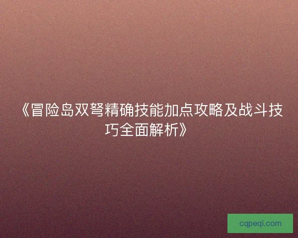 《冒险岛双弩精确技能加点攻略及战斗技巧全面解析》 《冒险岛双弩精确技能加点攻略及战斗技巧全面解析》