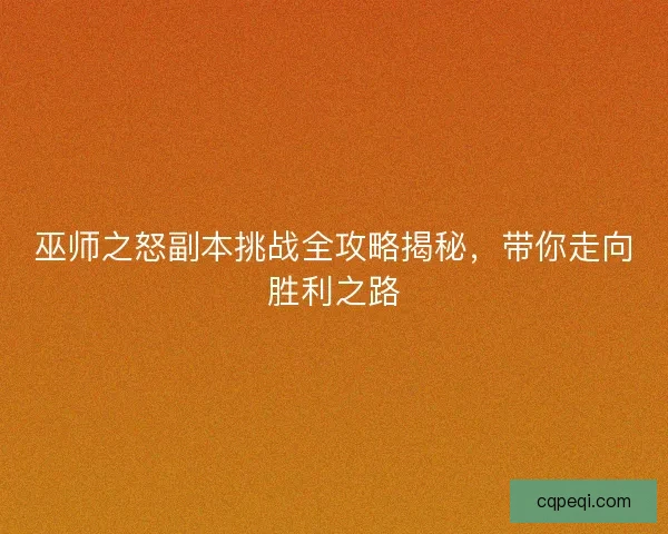巫师之怒副本挑战全攻略揭秘，带你走向胜利之路