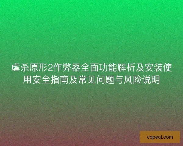 虐杀原形2作弊器全面功能解析及安装使用安全指南及常见问题与风险说明