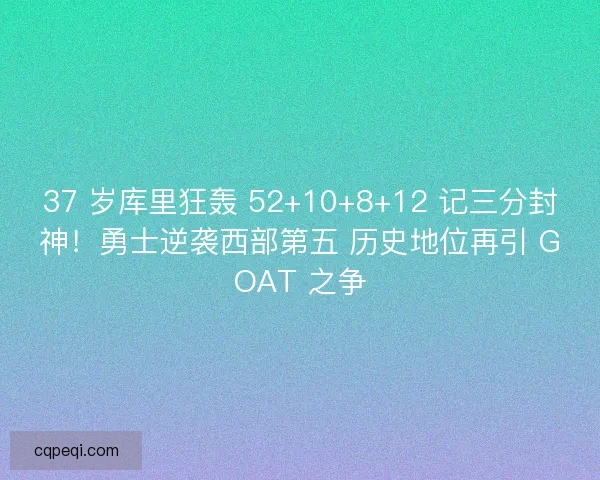 37 岁库里狂轰 52+10+8+12 记三分封神！勇士逆袭西部第五 历史地位再引 GOAT 之争