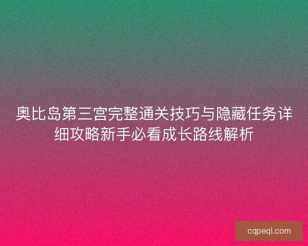 奥比岛第三宫完整通关技巧与隐藏任务详细攻略新手必看成长路线解析