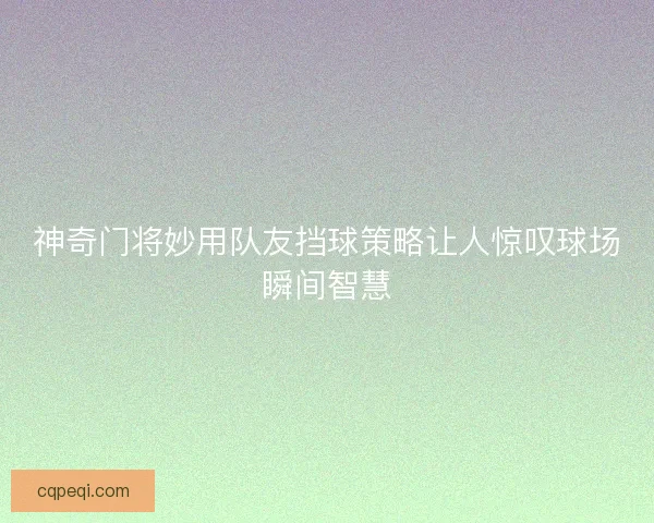 神奇门将妙用队友挡球策略让人惊叹球场瞬间智慧