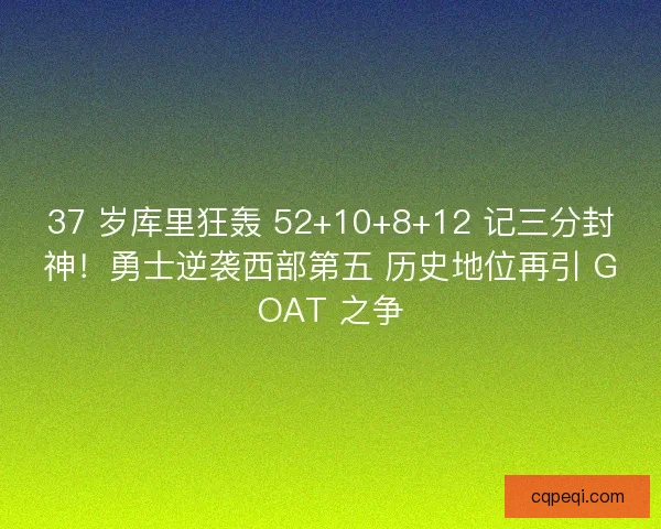 37 岁库里狂轰 52+10+8+12 记三分封神！勇士逆袭西部第五 历史地位再引 GOAT 之争