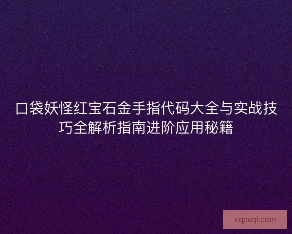 口袋妖怪红宝石金手指代码大全与实战技巧全解析指南进阶应用秘籍