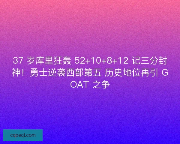 37 岁库里狂轰 52+10+8+12 记三分封神！勇士逆袭西部第五 历史地位再引 GOAT 之争
