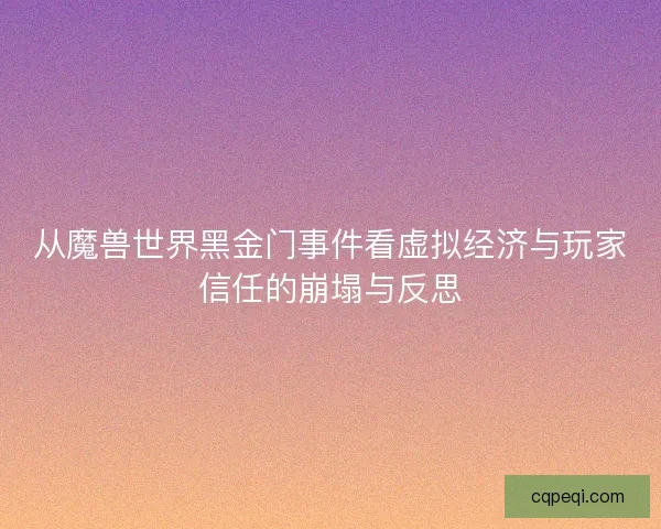 从魔兽世界黑金门事件看虚拟经济与玩家信任的崩塌与反思