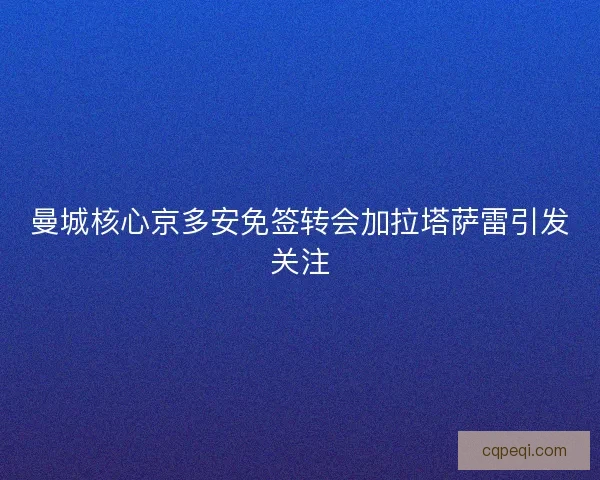 曼城核心京多安免签转会加拉塔萨雷引发关注