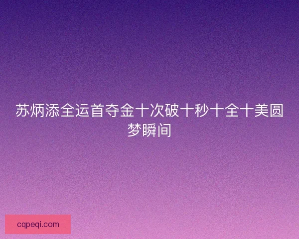 苏炳添全运首夺金十次破十秒十全十美圆梦瞬间 苏炳添全运首夺金十次破十秒十全十美圆梦瞬间